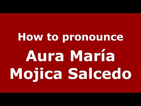 How to pronounce Aura María Mojica Salcedo (Colombian Spanish/Colombia) - PronounceNames.com