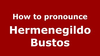 How to pronounce Hermenegildo Bustos