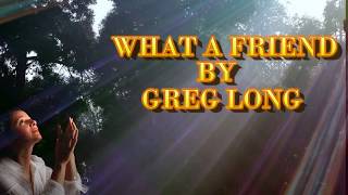 WHAT A FRIEND (LYRICS VIDEO) By GREG LONG