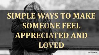 SIMPLE WAYS TO MAKE SOMEONE FEEL APPRECIATED AND LOVED