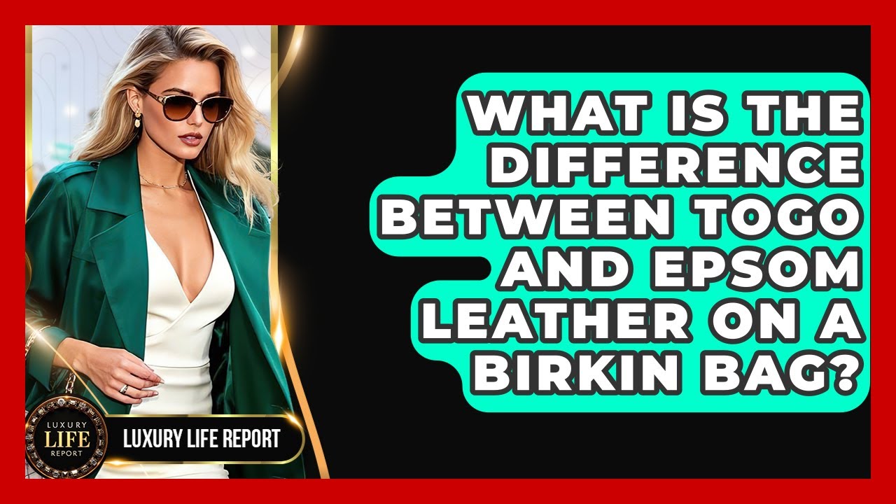 What Is The Difference Between Togo And Epsom Leather On A Birkin Bag? - Luxury Life Report