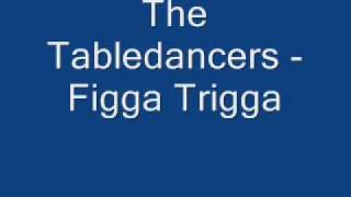 The Tabledancers - Figga Trigga