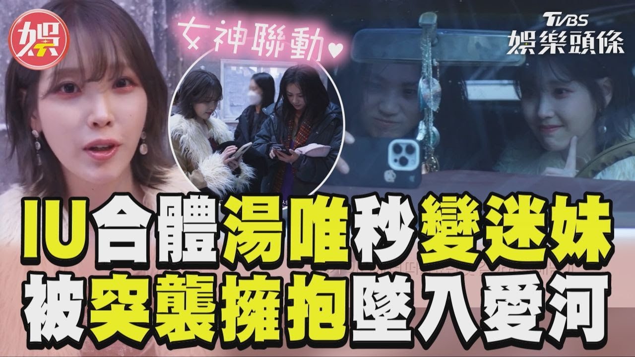 影音／IU合體湯唯秒變小迷妹！　被突襲擁抱喊「墜入愛河」