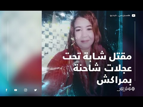 القصة الكاملة لمقتل شابة تحت عجلات شاحنة بمراكش بعد تعرضها لمحاولة تحرش على لسان عائلتها
