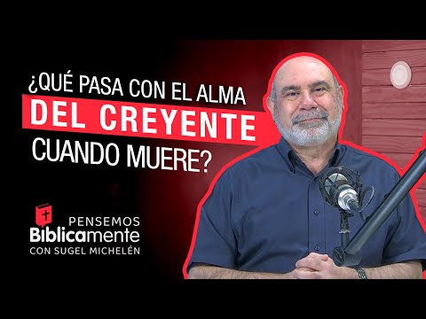 ¿Qué pasa con el alma del creyente cuando muere? | Pensemos Bíblicamente