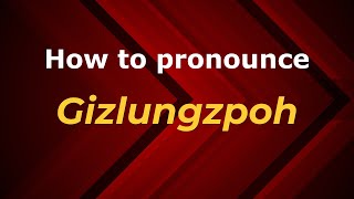 How to pronounce Gizlungzpoh