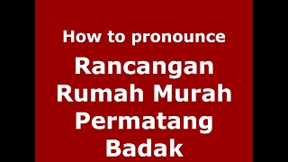 How to pronounce Rancangan Rumah Murah Permatang Badak