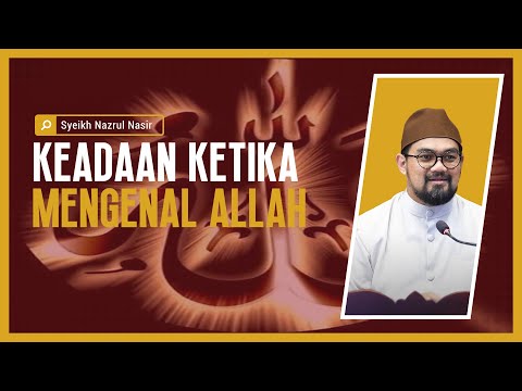 Keadaan Ketika Mengenal Allah - Syeikh Nazrul Nasir.