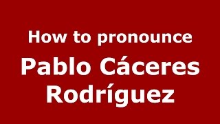 How to pronounce Pablo C&aacute;ceres Rodr&iacute;guez