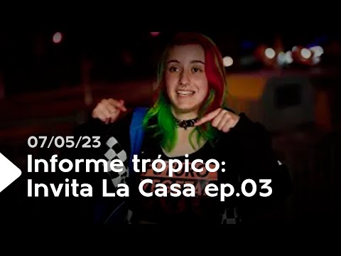 Informe trópico: Invita La Casa | ep.03 - 07/05/23