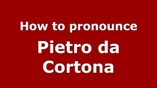 How to pronounce Pietro Da Cortona