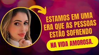 ESTAMOS EM UMA ERA QUE AS PESSOAS ESTÃO SOFRENDO MUITO NA VIDA AMOROSA. POR QUÊ?