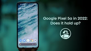 Google Pixel 5a in 2022: Does it hold up?