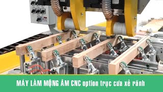 Máy làm mộng âm CNC option trục cưa xẻ rãnh gài hông, hậu