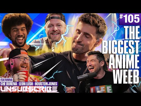 The Biggest Anime Weeb ft. Houston Jones, Leon Lush & Che Durena - Unsubscribe Podcast Ep 105