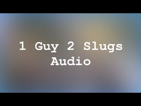 1 Guy 2 Slugs (Audio only)