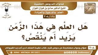 [128 -308] هل العلم في هذا الزمن يزيدُ أم ينقص؟ - الشيخ صالح الفوزان image