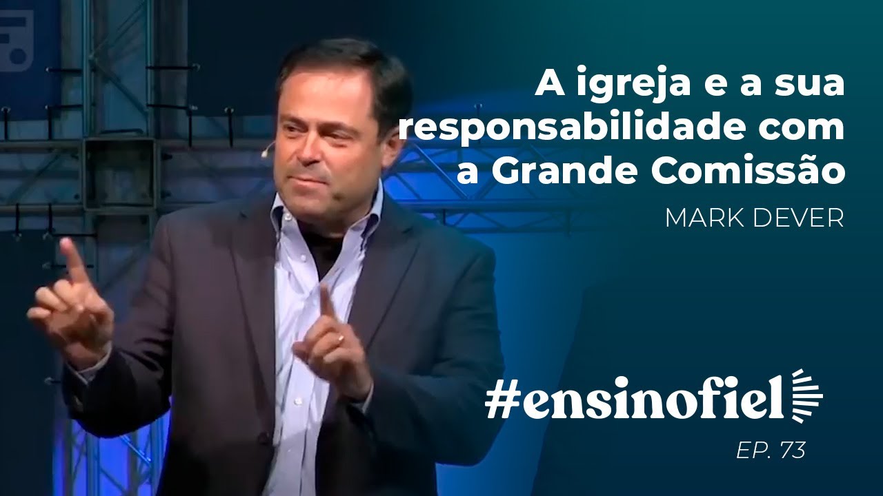 A igreja e a sua responsabilidade com a Grande Comissão - Mark Dever (#EnsinoFiel Ep. 73)