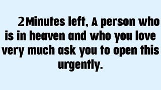 🧾2 Minutes left, A person who is in heaven and who you love very much ask you to open this urgently.