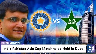 India Pakistan Asia Cup Match to be Held in Dubai