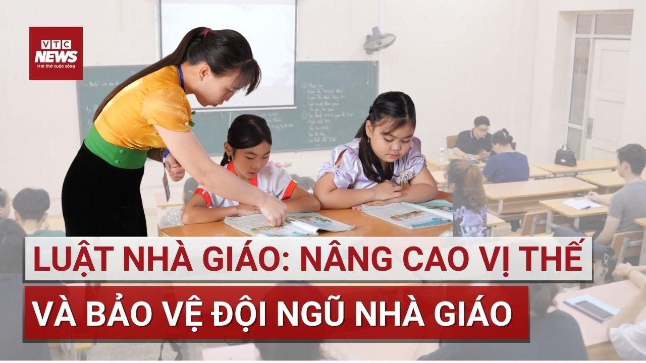 Luật Nhà giáo: Nâng cao vị thế và bảo vệ đội ngũ nhà giáo