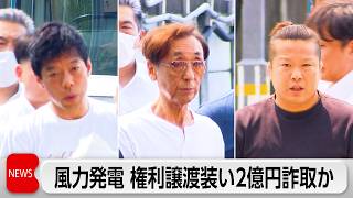風力発電事業の権利譲渡装い2億円詐取か　再エネ会社元代表ら3人逮捕