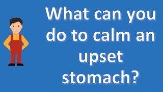 What can you do to calm an upset stomach ? | Best Health Channel