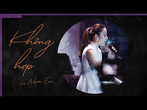 Không hợp (Khi đã muốn kết thúc thì tìm 1000 lý do) - Nam Em