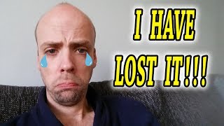 I HAVE LOST IT!!! IT'S GONE!!! I'M SICK OF IT!!!