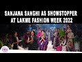 Sanjana Sanghi As Showstopper At Lakme Fashion Week 2022