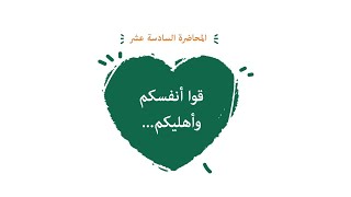 محاضرة 16 ( قوا أنفسكم وأهليكم... ) image