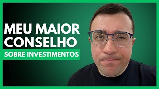 Esse é o meu maior conselho para você sobre investimentos.