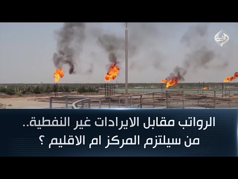 فيديو | الرواتب مقابل الايرادات غير النفطية.. من سيلتزم المركز ام الاقليم ؟