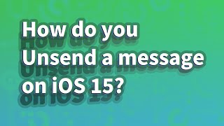 How do you Unsend a message on iOS 15?