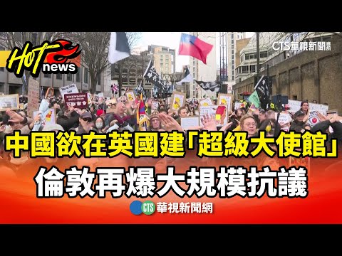 中國欲在英國建「超級大使館」　倫敦再爆大規模抗議