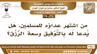 [24 /1350] من اشتهر بعدائه من المسلمين، هل يدعا له بالتوفيق وسعة الرزق؟ الشيخ صالح الفوزان image