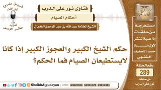 صورة حكم الشيخ الكبير والعجوز الكبير إذا كانا لايستطيعان الصيام فما الحكم؟  الشيخ عبدالله الغديان