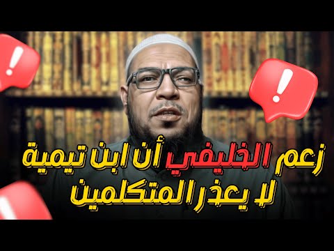 تحريف الخليفي لكلام ابن تيمية (2): هل أخرج المتكلمين من العذر؟