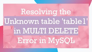 Download the video "Resolving the Unknown table 'table1' in MULTI DELETE Error in MySQL"
