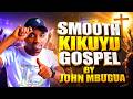 SMOOTH SOOTHING JOHN MBUGUA GOSPEL MIX 2026 LATEST JOHN MBUGUA MUGITHI MIX WE WARI KU SAMMY IRUNGU