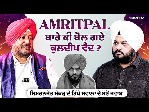 ਅੰਮ੍ਰਿਤਪਾਲ ਬਾਰੇ ਕੀ ਬੋਲ ਗਏ ਕੁਲਦੀਪ ਸਿੰਘ ਵੈਦ ? ਸਿਮਰਨਜੋਤ ਮੱਕੜ ਦੇ ਤਿੱਖੇ ਸਵਾਲਾਂ ਦੇ ਸੁਣੋ ਜਵਾਬ  | SMTV