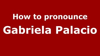 How to pronounce Gabriela Palacio