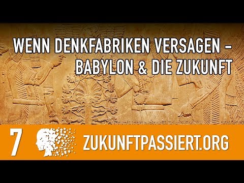 7. WENN DENKFABRIKEN VERSAGEN - was Babylon uns über die Zukunft sagt Teil 2 - ZUKUNFT PASSIERT