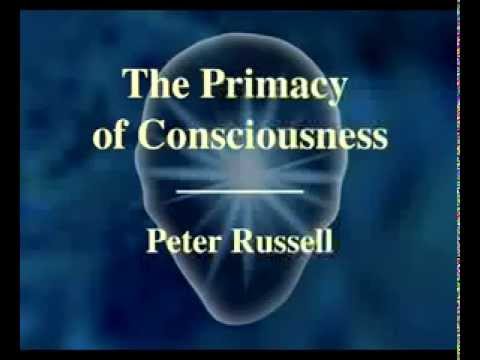 Peter Russell - The Primacy of Consciousness (Excerpted)