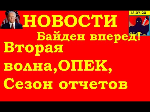 НОВОСТИ, Вторая волна, Байден, ОПЕК+, Сезон отчетов, Недвижимость. Сегодня 13.07.20