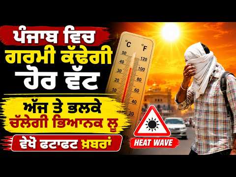 ਪੰਜਾਬ ਵਿਚ ਗਰਮੀ ਕੱਢੇਗੀ ਹੋਰ ਵੱਟ, ਅੱਜ ਤੇ ਭਲਕੇ ਚੱਲੇਗੀ ਭਿਆਨਕ ਲੂ, ਵੇਖੋ ਫਟਾਫਟ ਖ਼ਬਰਾਂ