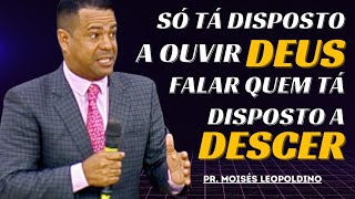 SÓ TÁ DISPOSTO A OUVIR DEUS FALAR, QUEM TÁ DISPOSTO A DESCER - Pr. Moisés Leopoldino