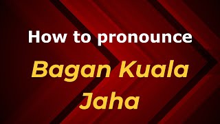 How to pronounce Bagan Kuala Jaha