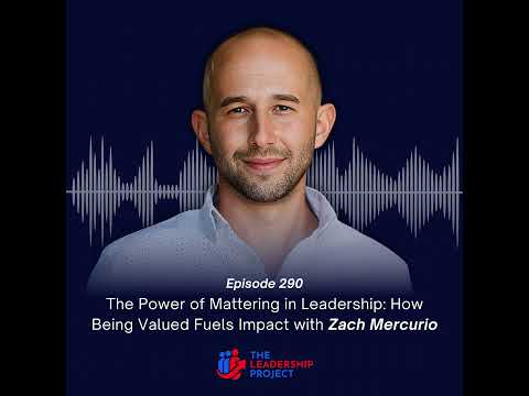 290. The Power of Mattering in Leadership: How Being Valued Fuels Impact with Zach Mercurio