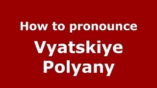 How to pronounce Vyatskiye Polyany